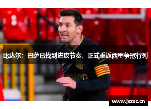 比达尔：巴萨已找到进攻节奏，正式重返西甲争冠行列