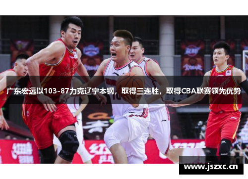 广东宏远以103-87力克辽宁本钢，取得三连胜，取得CBA联赛领先优势