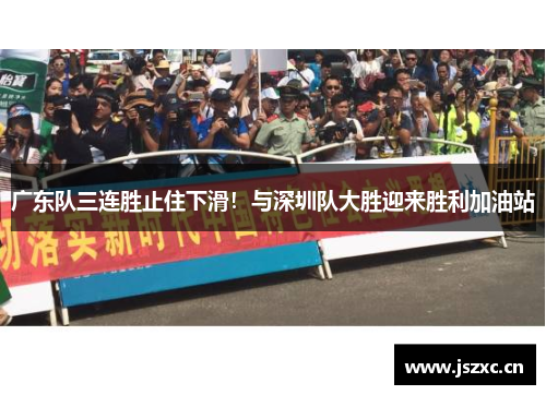 广东队三连胜止住下滑！与深圳队大胜迎来胜利加油站