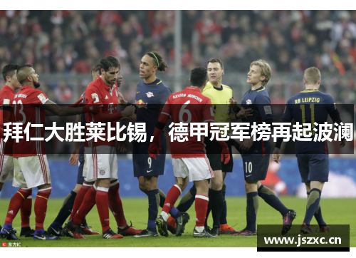 拜仁大胜莱比锡，德甲冠军榜再起波澜
