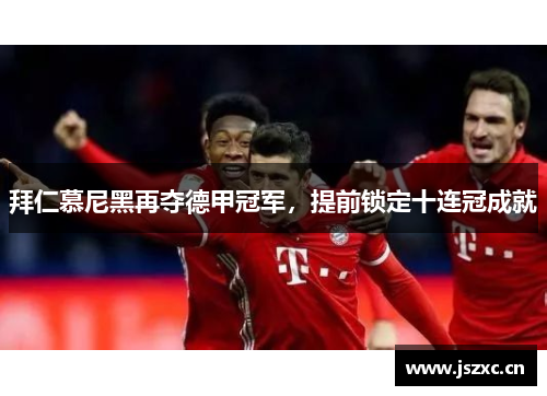 拜仁慕尼黑再夺德甲冠军，提前锁定十连冠成就