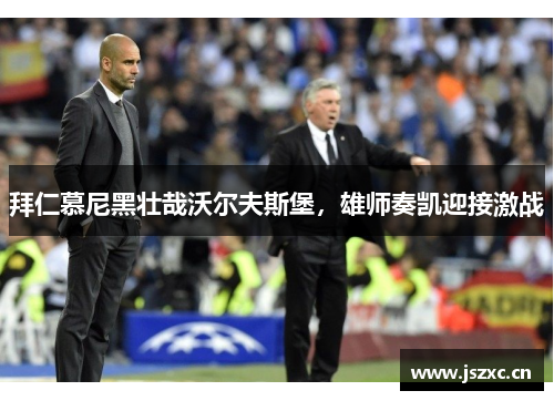 拜仁慕尼黑壮哉沃尔夫斯堡，雄师奏凯迎接激战