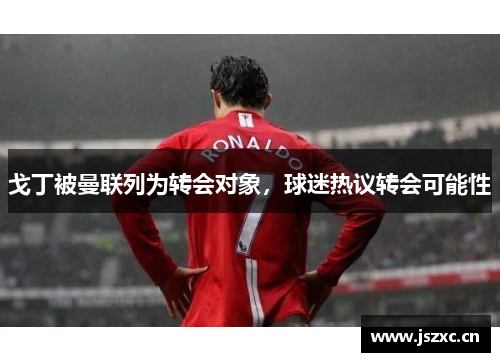 戈丁被曼联列为转会对象，球迷热议转会可能性