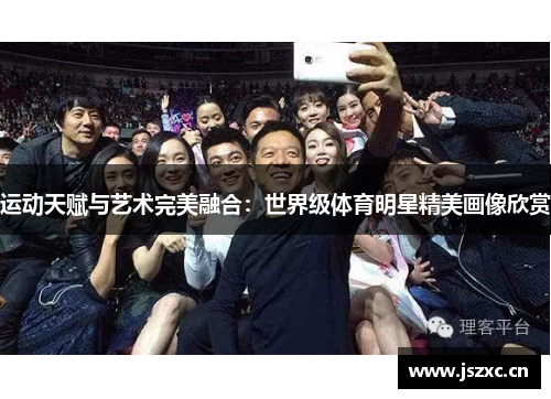 运动天赋与艺术完美融合：世界级体育明星精美画像欣赏