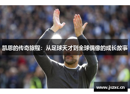 凯恩的传奇旅程：从足球天才到全球偶像的成长故事