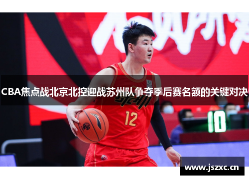 CBA焦点战北京北控迎战苏州队争夺季后赛名额的关键对决