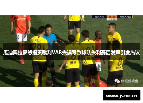 瓜迪奥拉愤怒指责裁判VAR失误导致球队失利赛后发声引发热议
