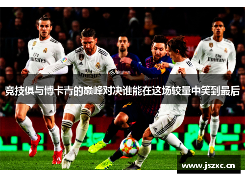 竞技俱与博卡青的巅峰对决谁能在这场较量中笑到最后