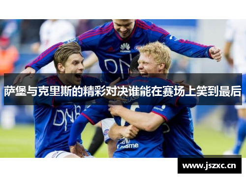 萨堡与克里斯的精彩对决谁能在赛场上笑到最后
