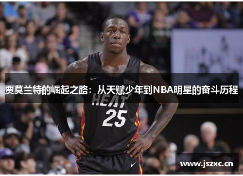 贾莫兰特的崛起之路：从天赋少年到NBA明星的奋斗历程