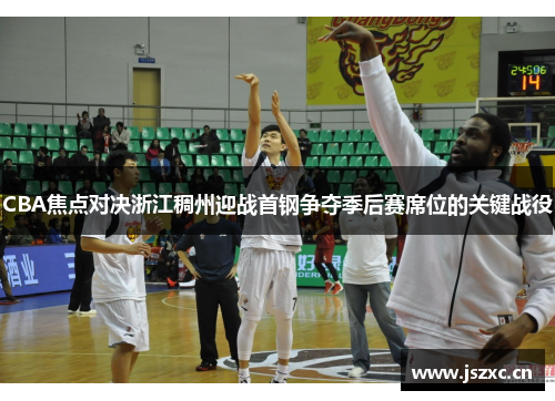 CBA焦点对决浙江稠州迎战首钢争夺季后赛席位的关键战役