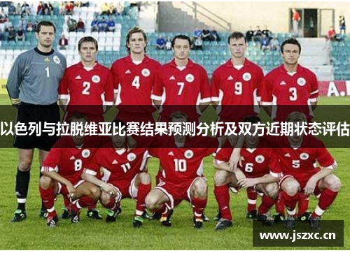 以色列与拉脱维亚比赛结果预测分析及双方近期状态评估