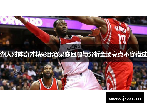 湖人对阵奇才精彩比赛录像回顾与分析全场亮点不容错过