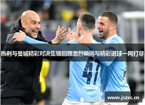 热刺与曼城精彩对决集锦回顾激烈瞬间与精彩进球一网打尽