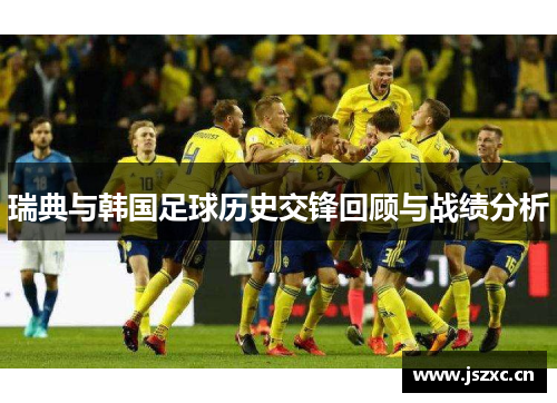 瑞典与韩国足球历史交锋回顾与战绩分析