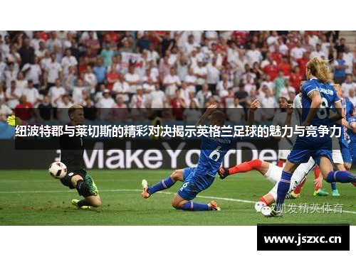 纽波特郡与莱切斯的精彩对决揭示英格兰足球的魅力与竞争力