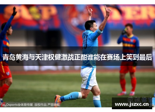 青岛黄海与天津权健激战正酣谁能在赛场上笑到最后