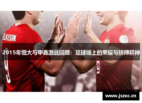 2015年恒大与申鑫激战回顾：足球场上的荣耀与拼搏精神