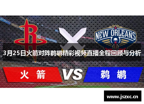 3月25日火箭对阵鹈鹕精彩视频直播全程回顾与分析